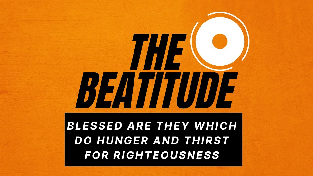 Blessed Are They Which Do Hunger and Thirst For Righteousness (The Beatitude Series)