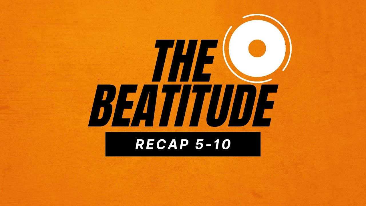 The Beatitude Series (Recap 5-10)